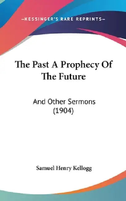 The Past A Prophecy Of The Future: And Other Sermons (1904) by Samuel Henry Kellogg