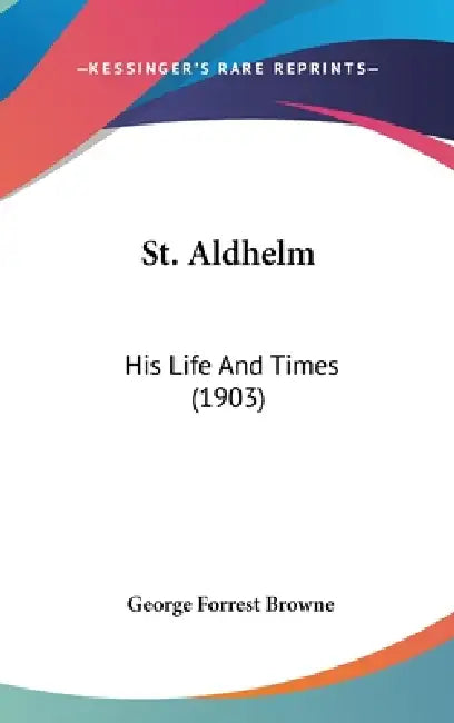 St. Aldhelm: His Life And Times (1903) by George Forrest Browne