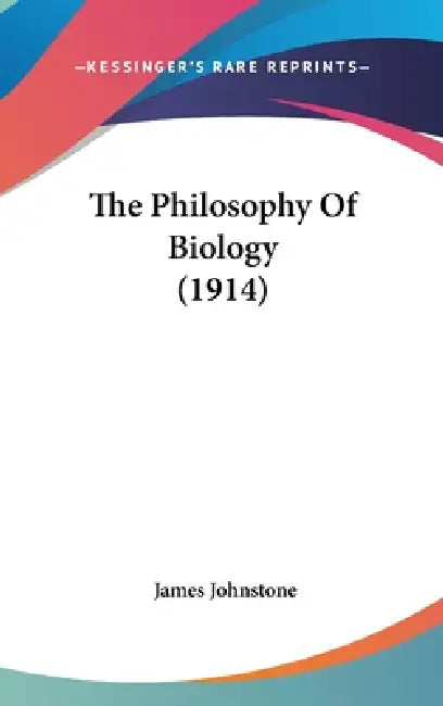 The Philosophy Of Biology (1914) by James Johnstone