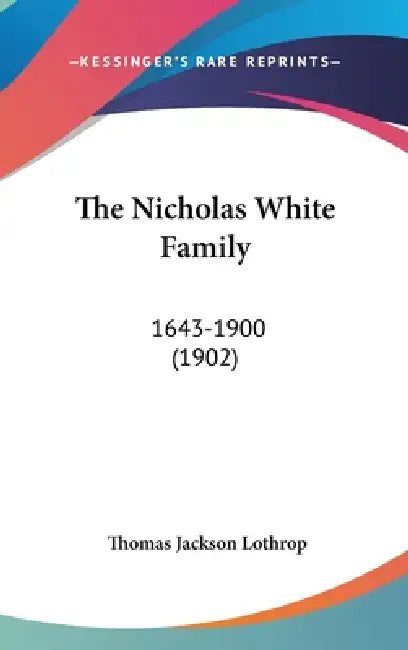 The Nicholas White Family: 1643-1900 (1902) by Thomas Jackson Lothrop