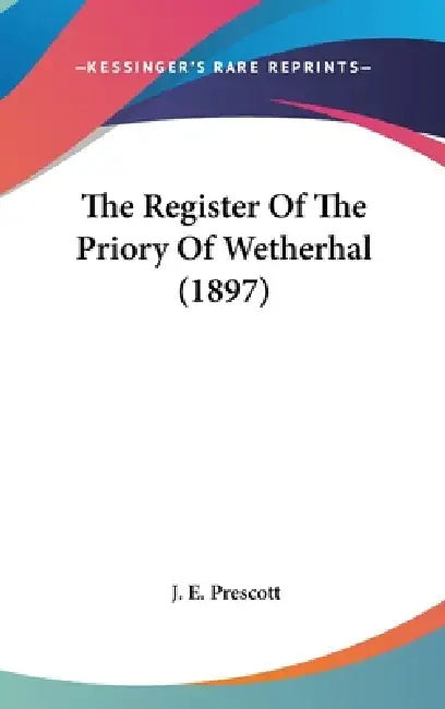 The Register Of The Priory Of Wetherhal (1897) by J. E. Prescott
