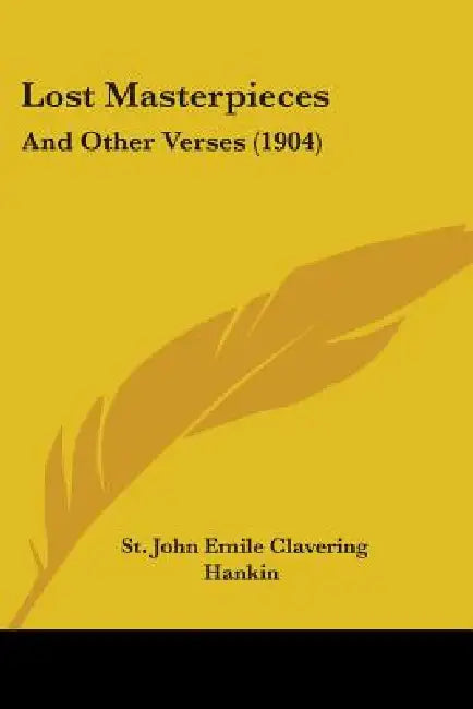 Lost Masterpieces: And Other Verses (1904) by St John Emile Clavering Hankin