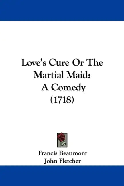 Love's Cure Or The Martial Maid: A Comedy (1718) by Francis Beaumont, John Fletcher