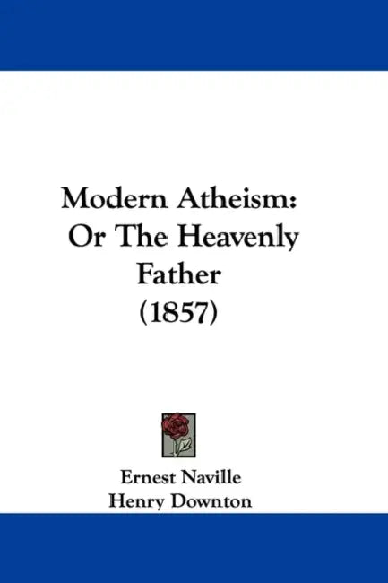 Modern Atheism: Or The Heavenly Father (1857) by Ernest Naville, Henry Downton