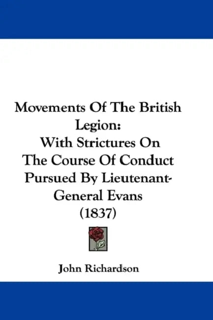 Movements Of The British Legion: With Strictures On The Course Of Conduct Pursued By Lieutenant-General Evans (1837) by John Richardson