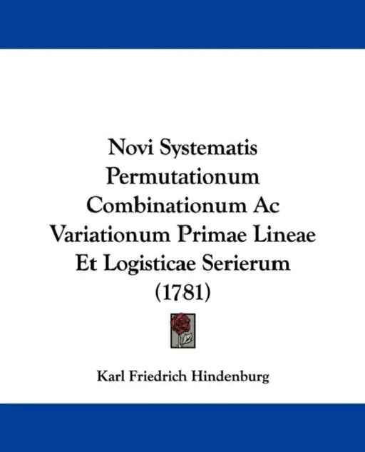 Novi Systematis Permutationum Combinationum Ac Variationum Primae Lineae Et Logisticae Serierum (1781) by Karl Friedrich Hindenburg