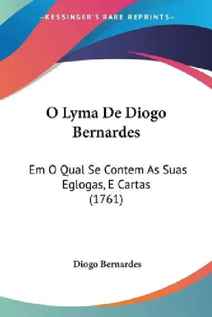 O Lyma De Diogo Bernardes: Em O Qual Se Contem As Suas Eglogas, E Cartas (1761) by Diogo Bernardes
