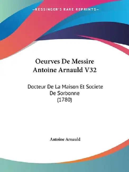 Oeurves De Messire Antoine Arnauld V32: Docteur De La Maison Et Societe De Sorbonne (1780) by Antoine Arnauld