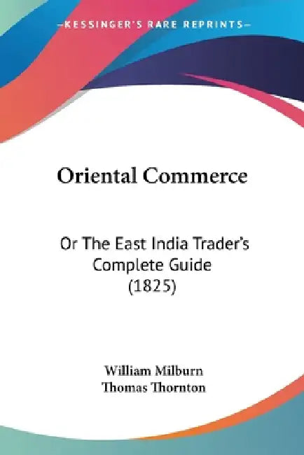 Oriental Commerce: Or The East India Trader's Complete Guide (1825) by William Milburn, Thomas Thornton
