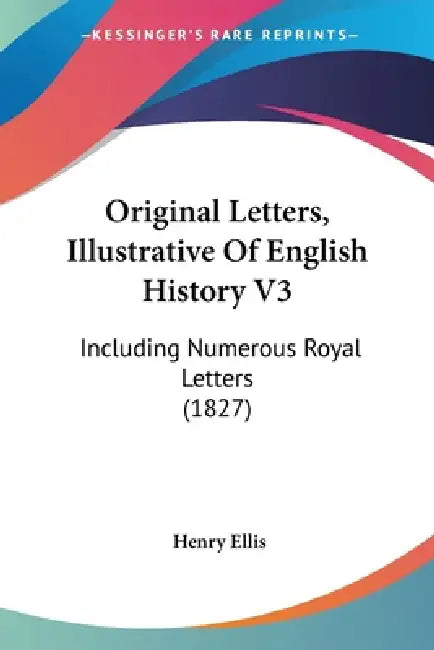 Original Letters, Illustrative Of English History V3: Including Numerous Royal Letters (1827) by Henry Ellis