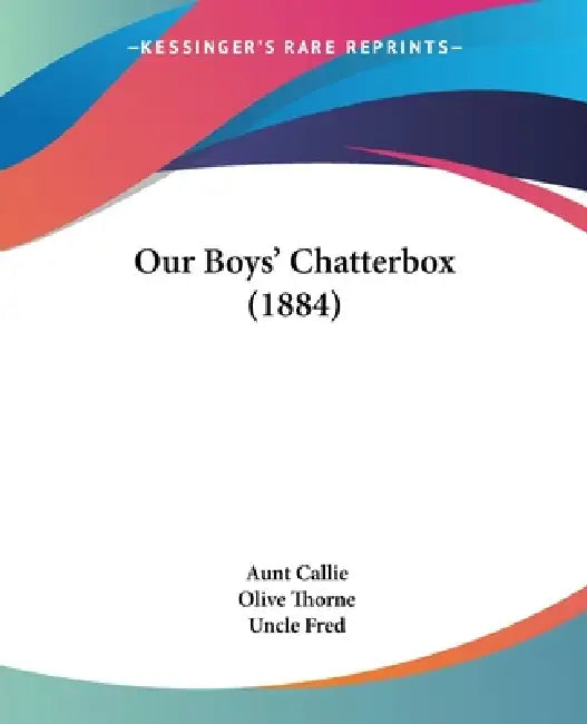 Our Boys' Chatterbox (1884) by Aunt Callie, Olive Thorne, Uncle Fred