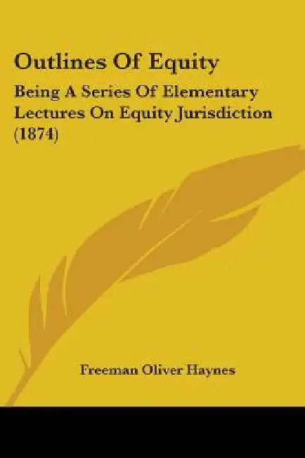 Outlines Of Equity: Being A Series Of Elementary Lectures On Equity Jurisdiction (1874) by Freeman Oliver Haynes