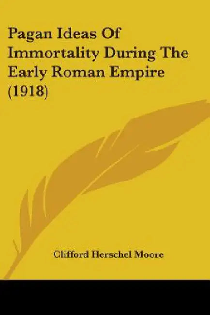 Pagan Ideas Of Immortality During The Early Roman Empire (1918) by Clifford Herschel Moore
