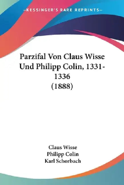 Parzifal Von Claus Wisse Und Philipp Colin, 1331-1336 (1888) by Claus Wisse, Philipp Colin, Karl Schorbach