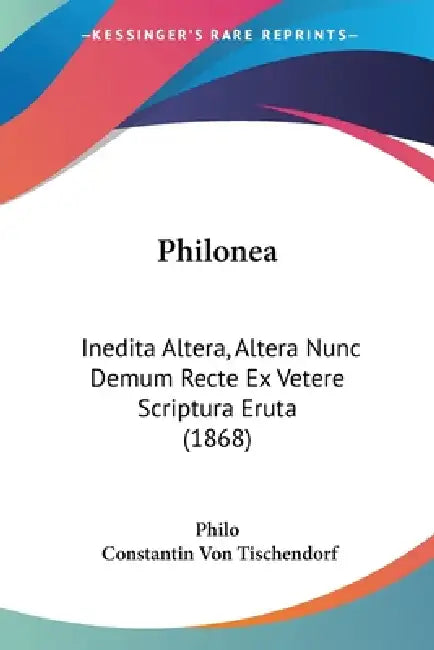 Philonea: Inedita Altera, Altera Nunc Demum Recte Ex Vetere Scriptura Eruta (1868) by Philo, Constantin Von Tischendorf