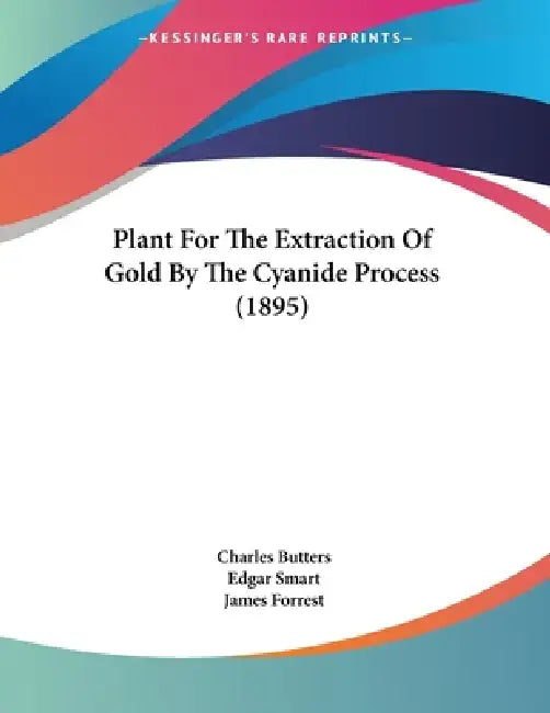 Plant For The Extraction Of Gold By The Cyanide Process (1895) by Charles Butters, Edgar Smart, James Forrest