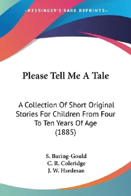 Please Tell Me A Tale: A Collection Of Short Original Stories For Children From Four To Ten Years Of Age (1885) by S. Baring-Gould, C. R. Coleridge, J. W. Hardman