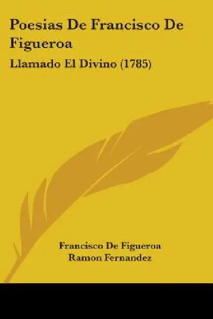 Poesias De Francisco De Figueroa: Llamado El Divino (1785) by Francisco de Figueroa, Ramon Fernandez
