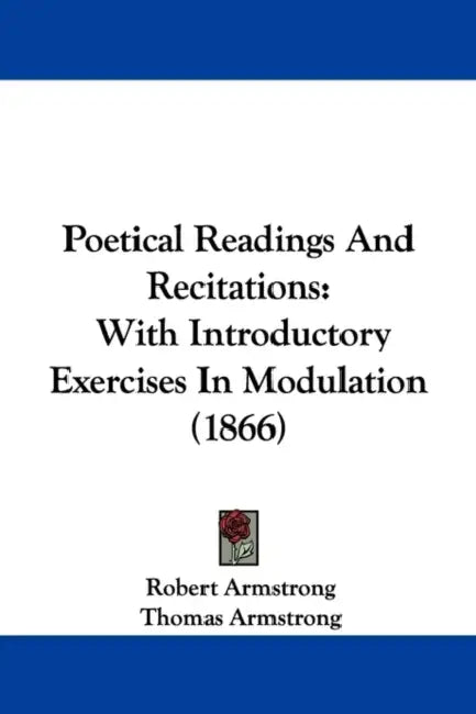 Poetical Readings And Recitations: With Introductory Exercises In Modulation (1866) by Robert Armstrong, Thomas Armstrong