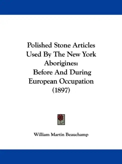 Polished Stone Articles Used By The New York Aborigines: Before And During European Occupation (1897) by William Martin Beauchamp