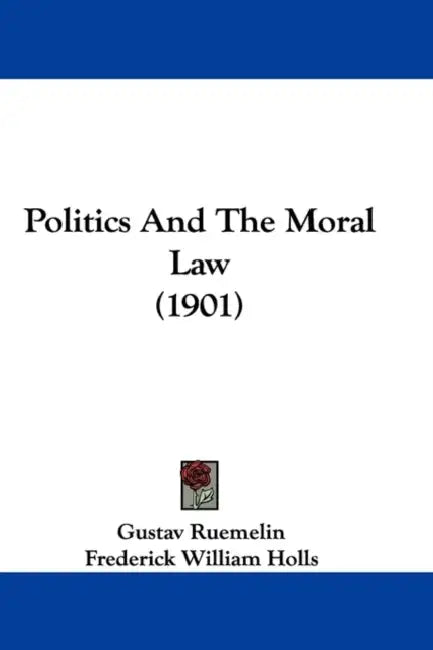 Politics And The Moral Law (1901) by Gustav Ruemelin, Frederick William Holls, Jr. Tombo Rudolf
