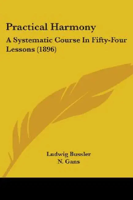 Practical Harmony: A Systematic Course In Fifty-Four Lessons (1896) by Ludwig Bussler, N. Gans