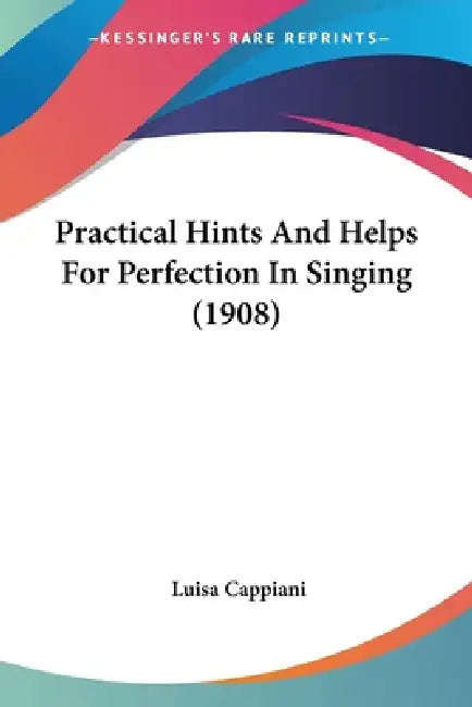 Practical Hints And Helps For Perfection In Singing (1908) by Luisa Cappiani