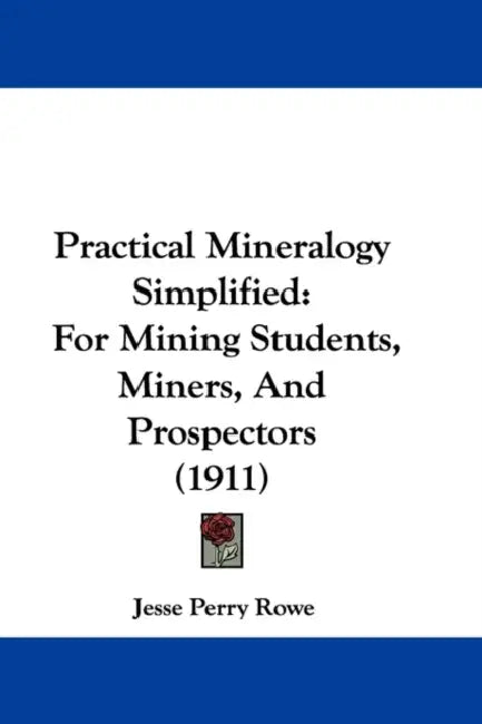 Practical Mineralogy Simplified: For Mining Students, Miners, And Prospectors (1911) by Jesse Perry Rowe