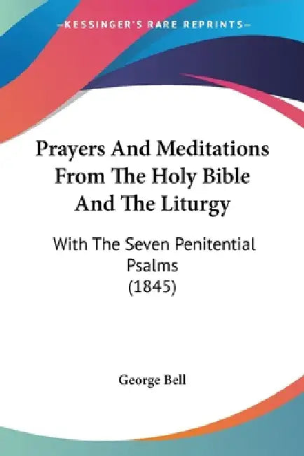 Prayers And Meditations From The Holy Bible And The Liturgy: With The Seven Penitential Psalms (1845) by George Bell