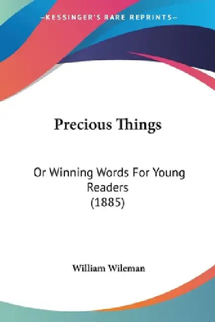Precious Things: Or Winning Words For Young Readers (1885) by William Wileman