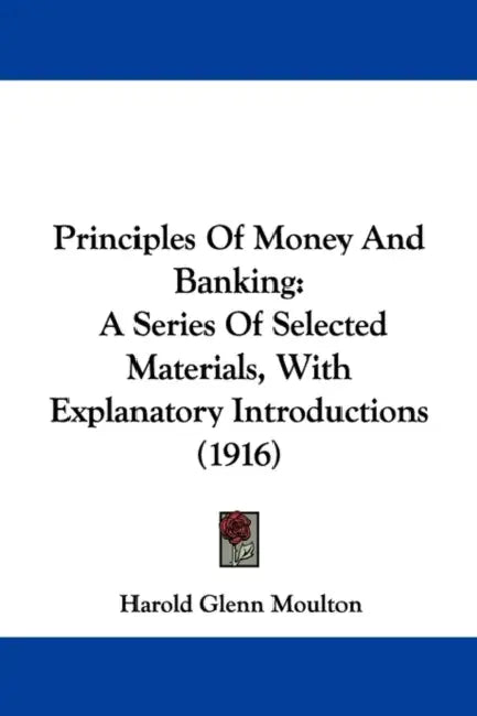 Principles Of Money And Banking: A Series Of Selected Materials, With Explanatory Introductions (1916) by Harold Glenn Moulton