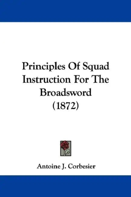 Principles Of Squad Instruction For The Broadsword (1872) by Antoine J. Corbesier