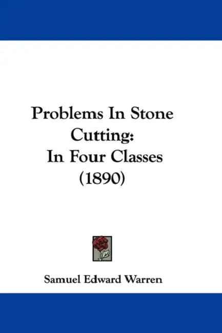 Problems In Stone Cutting: In Four Classes (1890) by Samuel Edward Warren