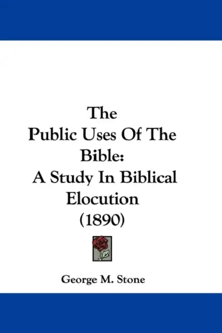 The Public Uses Of The Bible: A Study In Biblical Elocution (1890) by George M. Stone