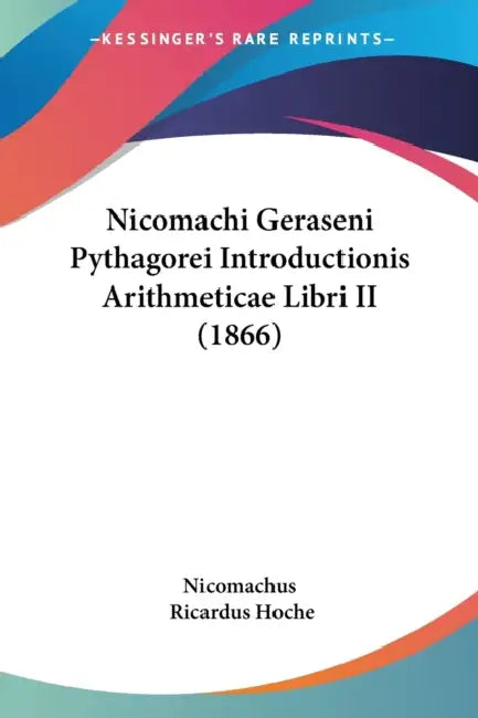 Nicomachi Geraseni Pythagorei Introductionis Arithmeticae Libri II (1866) by Nicomachus, Ricardus Hoche