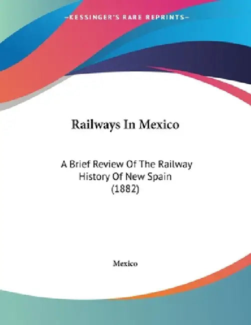 Railways In Mexico: A Brief Review Of The Railway History Of New Spain (1882) by Mexico