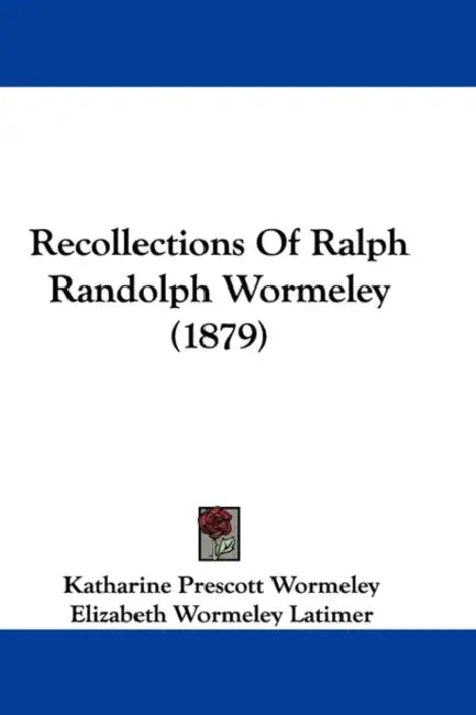 Recollections Of Ralph Randolph Wormeley (1879) by Katharine Prescott Wormeley, Elizabeth Wormeley Latimer, Ariana Wormeley Curtis
