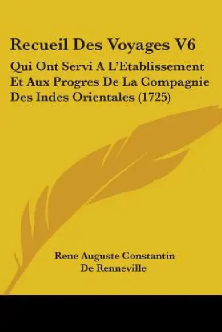 Recueil Des Voyages V6: Qui Ont Servi A L'Etablissement Et Aux Progres De La Compagnie Des Indes Orientales (1725) by Rene Auguste Constantin De Renneville