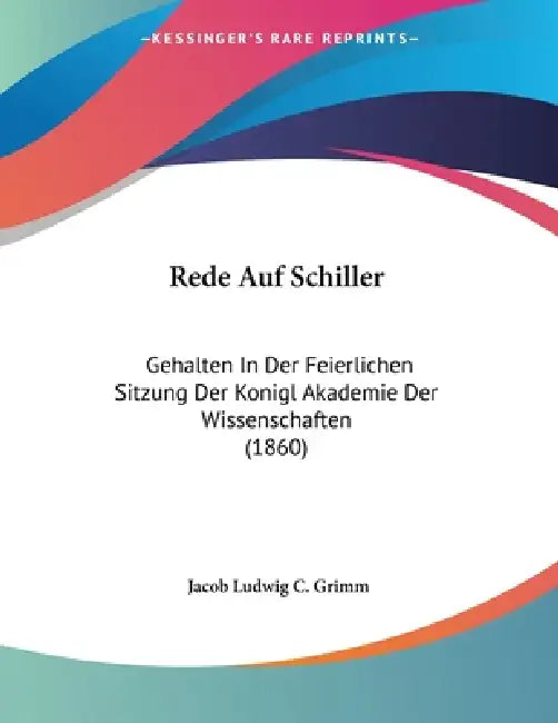 Rede Auf Schiller: Gehalten In Der Feierlichen Sitzung Der Konigl Akademie Der Wissenschaften (1860) by Jacob Ludwig C. Grimm