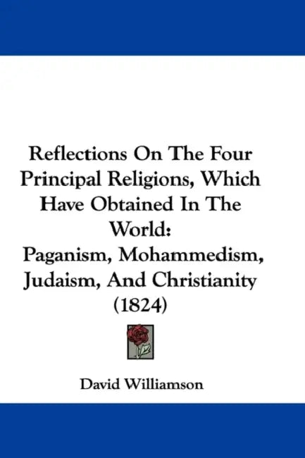Reflections On The Four Principal Religions, Which Have Obtained In The World: Paganism, Mohammedism, Judaism, And Christianity (1824) by David Williamson