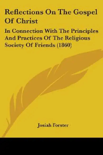 Reflections On The Gospel Of Christ: In Connection With The Principles And Practices Of The Religious Society Of Friends (1860) by Josiah Forster