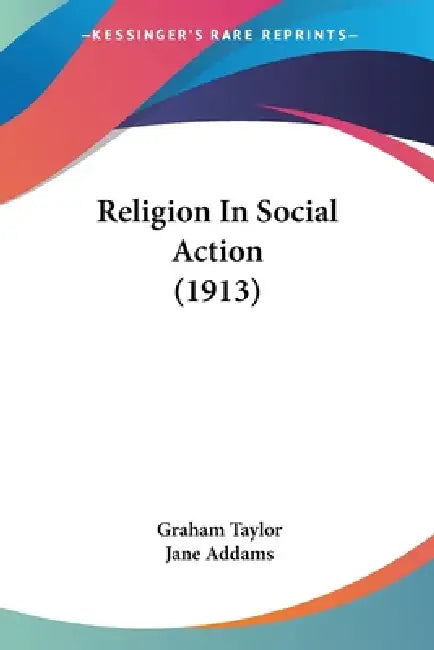 Religion In Social Action (1913) by Graham Taylor, Jane Addams