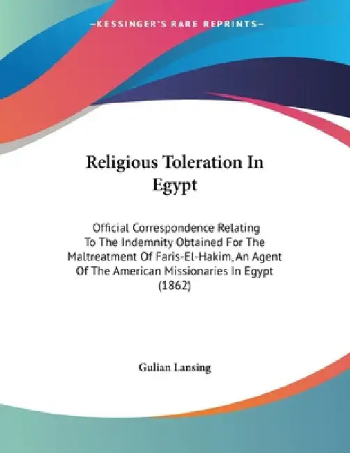 Religious Toleration In Egypt: Official Correspondence Relating To The Indemnity Obtained For The Maltreatment Of Faris-El-Hakim, An Agent Of The Amer by Gulian Lansing