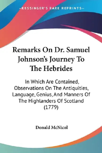 Remarks On Dr. Samuel Johnson's Journey To The Hebrides: In Which Are Contained, Observations On The Antiquities, Language, Genius, And Manners Of The by Donald McNicol