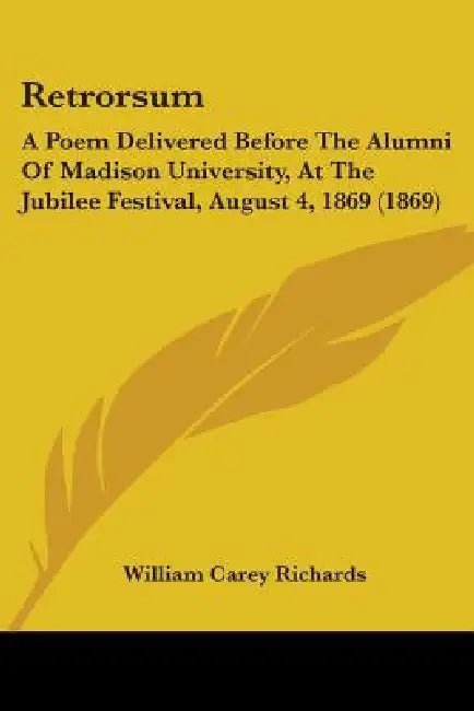 Retrorsum: A Poem Delivered Before The Alumni Of Madison University, At The Jubilee Festival, August 4, 1869 (1869) by William Carey Richards