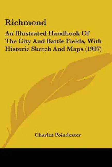 Richmond: An Illustrated Handbook Of The City And Battle Fields, With Historic Sketch And Maps (1907) by Charles Poindexter