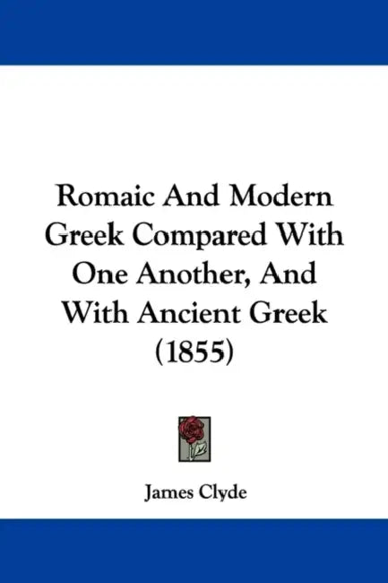 Romaic And Modern Greek Compared With One Another, And With Ancient Greek (1855) by James Clyde