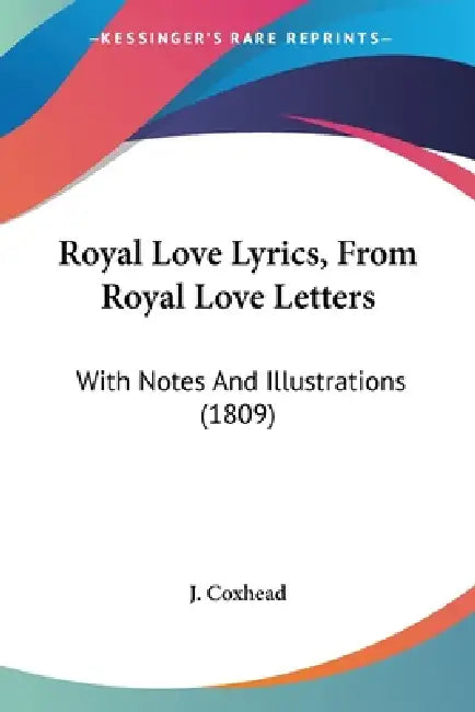 Royal Love Lyrics, From Royal Love Letters: With Notes And Illustrations (1809) by J Coxhead