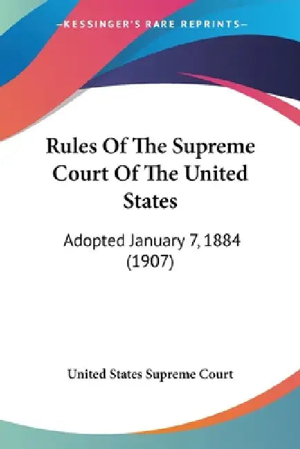 Rules Of The Supreme Court Of The United States: Adopted January 7, 1884 (1907) by United States Supreme Court