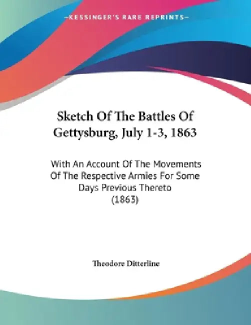 Sketch Of The Battles Of Gettysburg, July 1-3, 1863: With An Account Of The Movements Of The Respective Armies For Some Days Previous Thereto (1863) by Theodore Ditterline